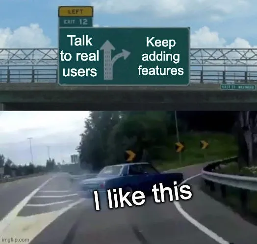 The left-exit meme: a car swerves off the motorway away from the exit marked “talk to real users” towards the one marked “keep adding features”.